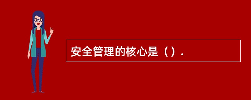 安全管理的核心是（）.