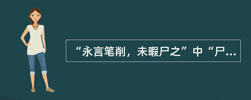 “永言笔削，未暇尸之”中“尸”意思是（）