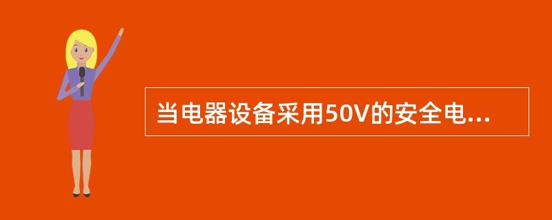 当电器设备采用50V的安全电压等级时，可以不采取防止直接接触带电体的保护措施．