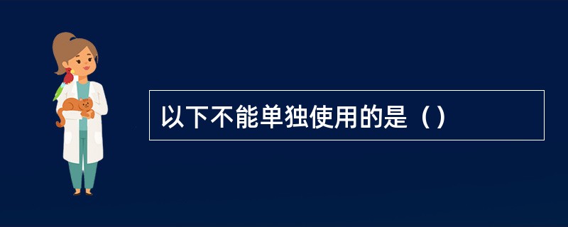 以下不能单独使用的是（）