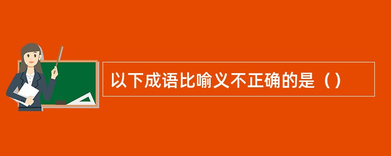 以下成语比喻义不正确的是（）