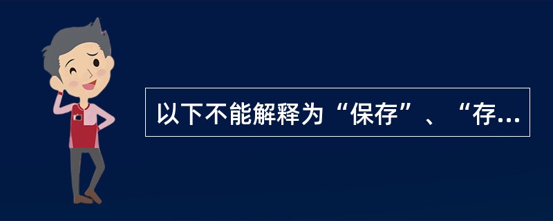 以下不能解释为“保存”、“存在”的是（）