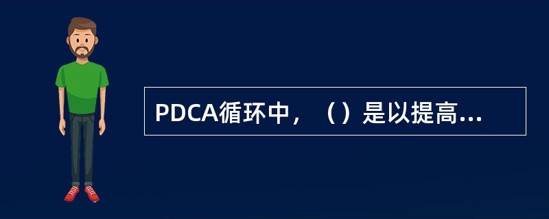 PDCA循环中，（）是以提高质量，降低消耗为目标，通过分析诊断，制定改进目标，确