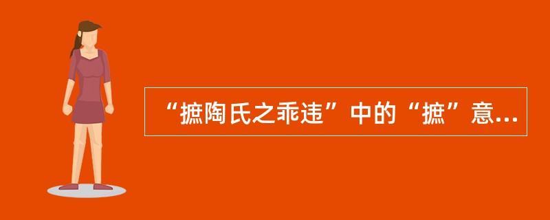 “摭陶氏之乖违”中的“摭”意思是（）