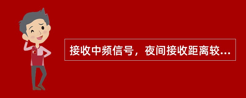 接收中频信号，夜间接收距离较远的原因是（）。