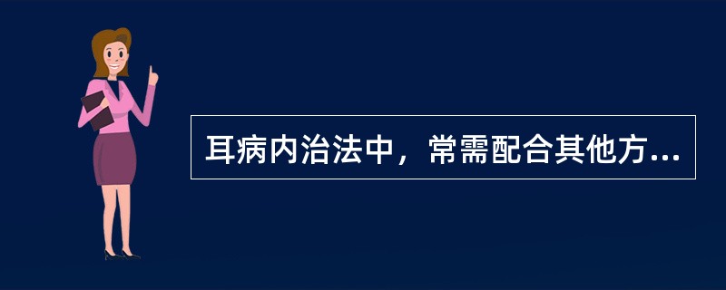 耳病内治法中，常需配合其他方法使用的是（）。