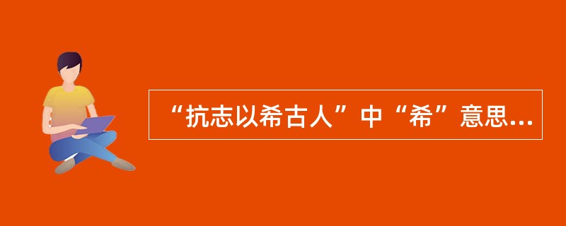 “抗志以希古人”中“希”意思是（）