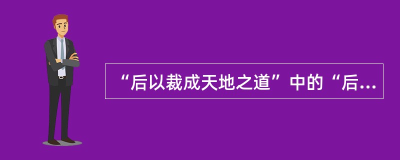 “后以裁成天地之道”中的“后”意思是（）