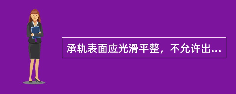 承轨表面应光滑平整，不允许出现大于20mm×20mm×10mm的气孔或气泡结构；