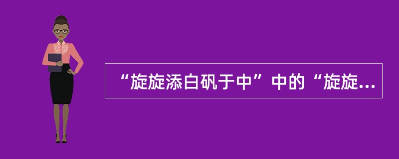 “旋旋添白矾于中”中的“旋旋”意思是（）