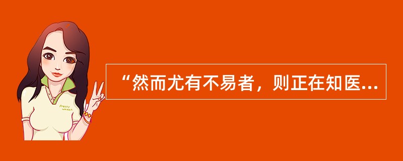 “然而尤有不易者，则正在知医一节耳”中的“知医”意思是（）