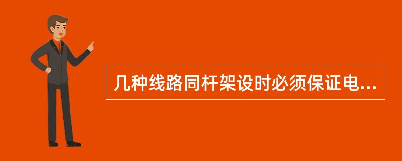 几种线路同杆架设时必须保证电力线路在通讯线路下面，高压线路在低压线路的上方．