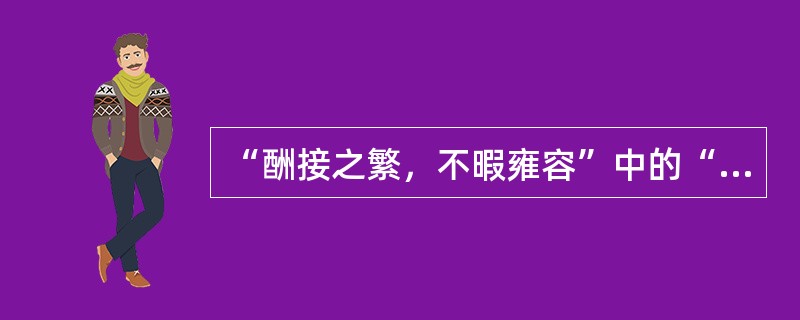 “酬接之繁，不暇雍容”中的“雍容”形容（）