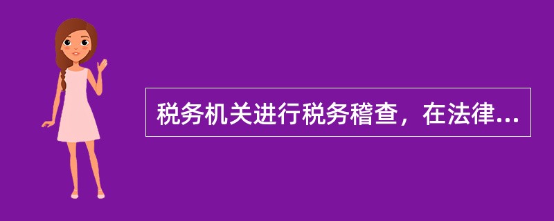 税务机关进行税务稽查，在法律上具有（）