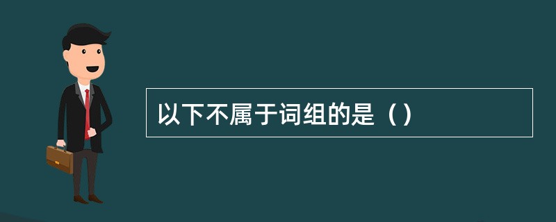 以下不属于词组的是（）