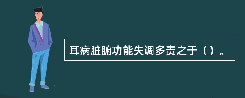 耳病脏腑功能失调多责之于（）。