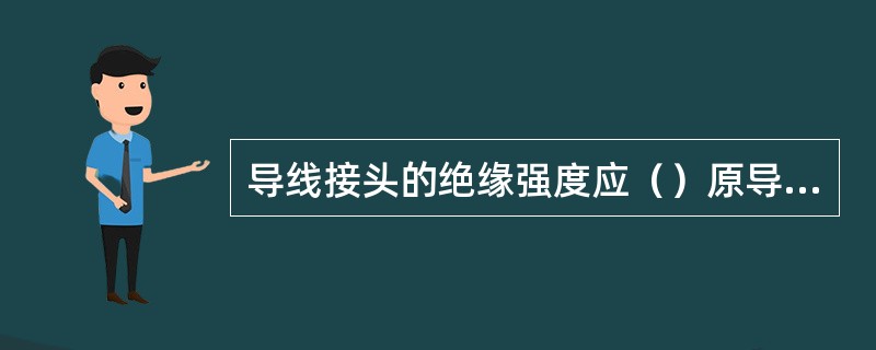 导线接头的绝缘强度应（）原导线的绝缘强度。