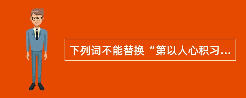 下列词不能替换“第以人心积习既久”中“第”的是（）