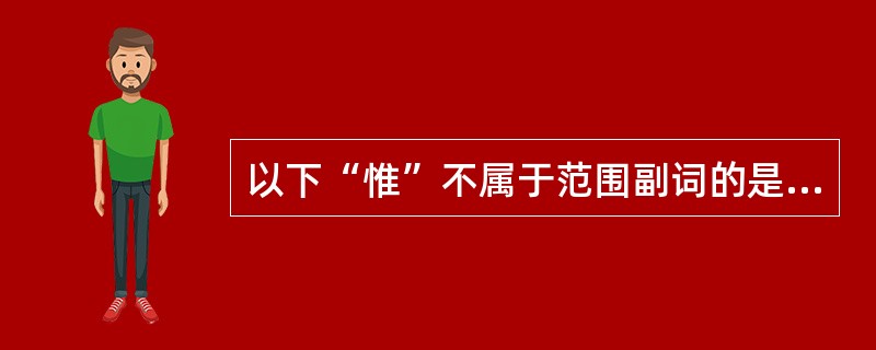 以下“惟”不属于范围副词的是（）