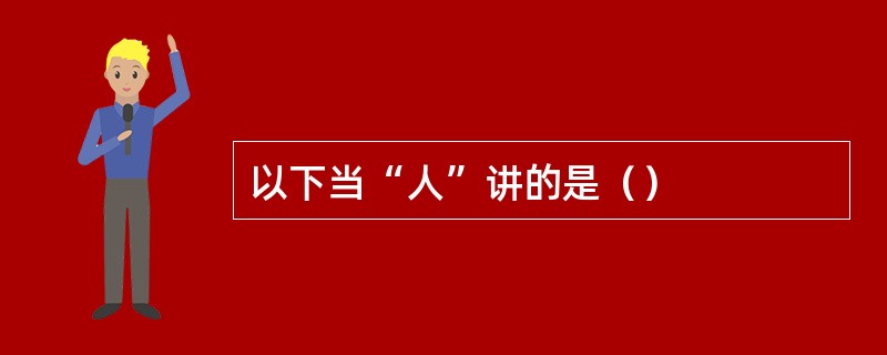 以下当“人”讲的是（）