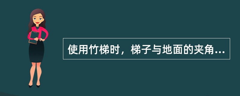 使用竹梯时，梯子与地面的夹角以（）°为宜。