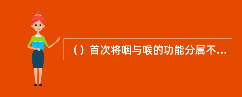 （）首次将咽与喉的功能分属不同之脏腑，其为（）。