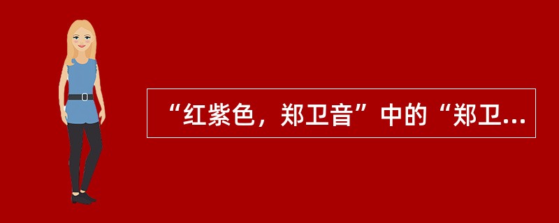“红紫色，郑卫音”中的“郑卫音”是指称（）