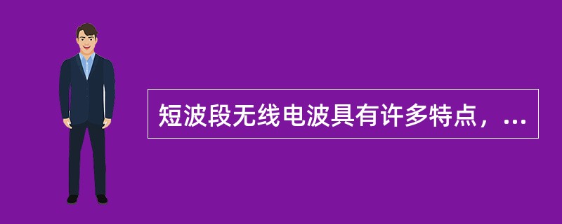 短波段无线电波具有许多特点，下面四种描述中，哪一种是不正确的（）。