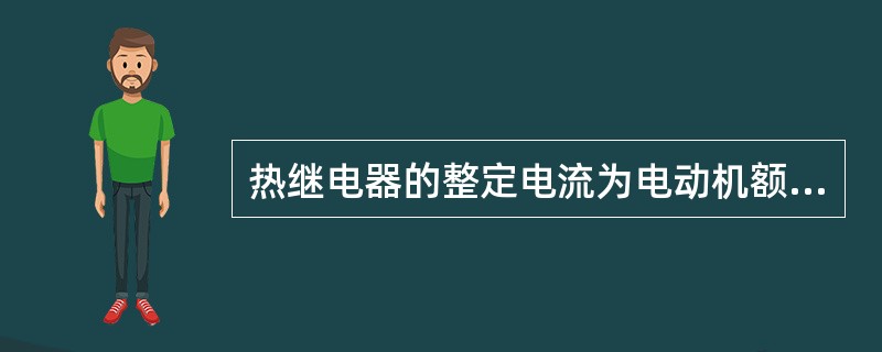 热继电器的整定电流为电动机额定电流的（）%。