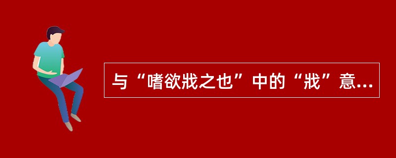 与“嗜欲戕之也”中的“戕”意义相同的是（）