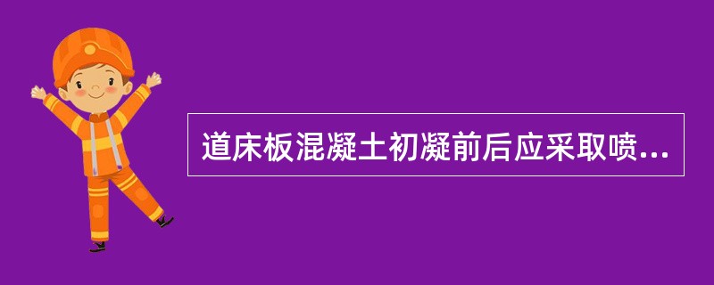 道床板混凝土初凝前后应采取喷雾保湿养护措施，初凝后应立即解开（）固定装置。