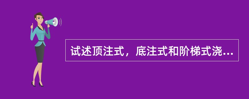 试述顶注式，底注式和阶梯式浇注系统各有什么优缺点？