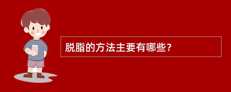 脱脂的方法主要有哪些？