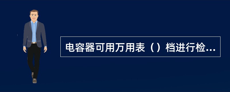 电容器可用万用表（）档进行检查。