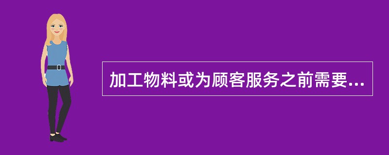 加工物料或为顾客服务之前需要花费的准备时间指（）。