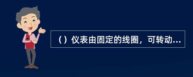 （）仪表由固定的线圈，可转动的铁芯及转轴、游丝、指针、机械调零机构等组成。