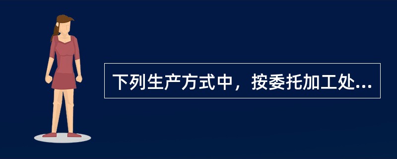 下列生产方式中，按委托加工处理的是（）。