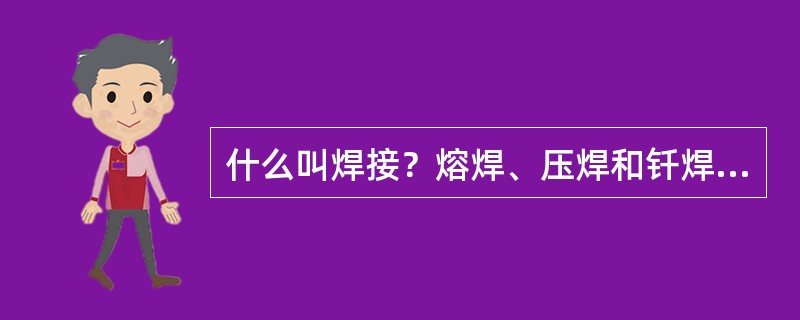 什么叫焊接？熔焊、压焊和钎焊的定义是什么？