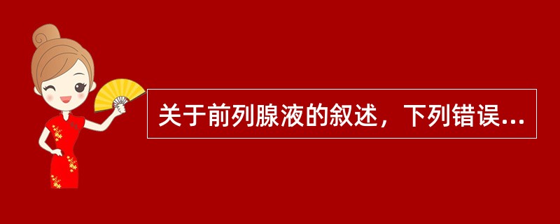 关于前列腺液的叙述，下列错误的是（）。
