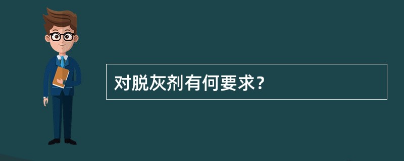 对脱灰剂有何要求？