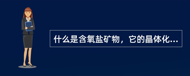 什么是含氧盐矿物，它的晶体化学特点是什么？