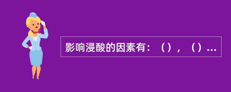 影响浸酸的因素有：（），（），浸酸液的浓度，浸酸液的pH值，（），浸酸的时间。