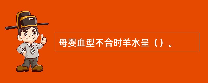 母婴血型不合时羊水呈（）。