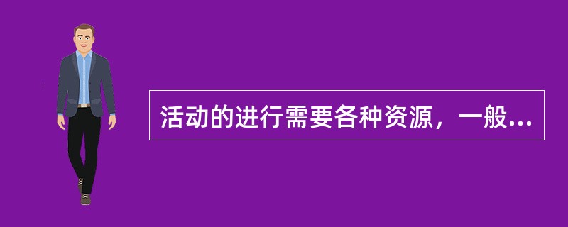 活动的进行需要各种资源，一般地讲流程活动需要的资源包括（）。