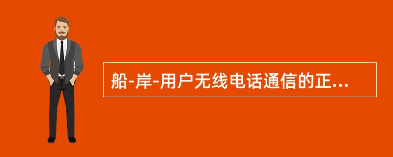 船-岸-用户无线电话通信的正确步骤为（）。1、选择合适的海岸电台2、确定最佳工作