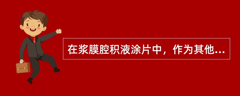 在浆膜腔积液涂片中，作为其他细胞大小的"标尺"细胞是（）