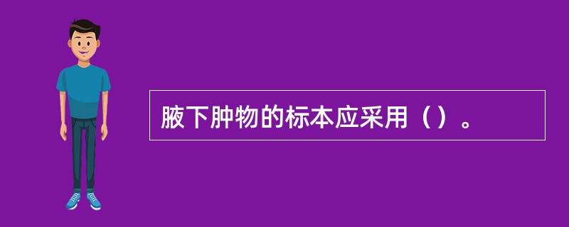 腋下肿物的标本应采用（）。