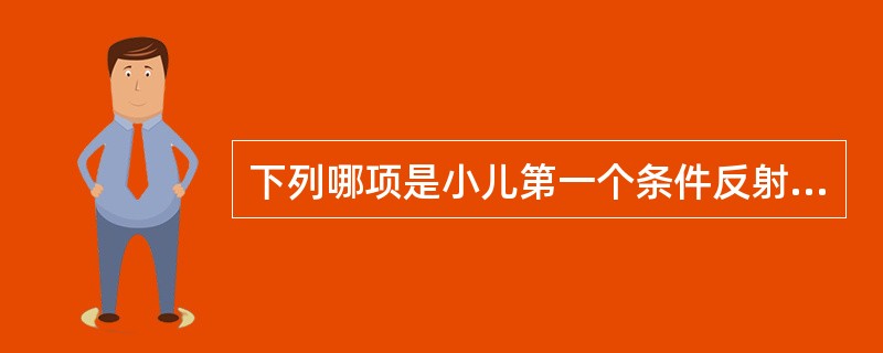 下列哪项是小儿第一个条件反射（）。