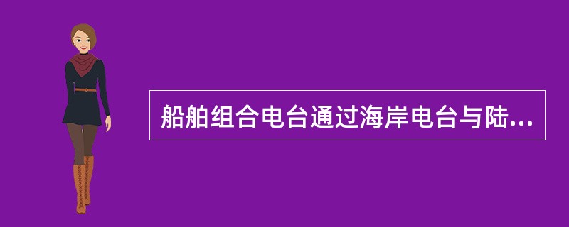 船舶组合电台通过海岸电台与陆地用户进行电话通信时工作方式通常为（）。