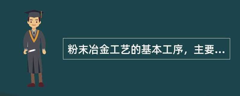 粉末冶金工艺的基本工序，主要包括：（）、加工成形、性能测试等。